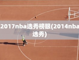 2017nba选秀榜眼(2014nba选秀)