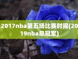 2017nba第五场比赛时间(2019nba总冠军)