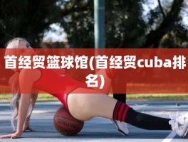 首经贸篮球馆(首经贸cuba排名)