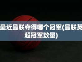 最近曼联夺得哪个冠军(曼联英超冠军数量)