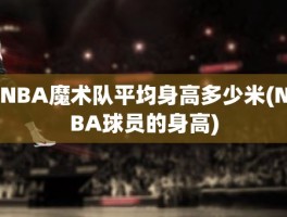 NBA魔术队平均身高多少米(NBA球员的身高)