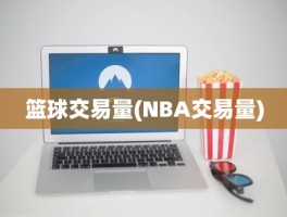 篮球交易量(NBA交易量)