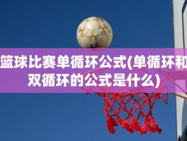 篮球比赛单循环公式(单循环和双循环的公式是什么)