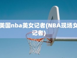 美国nba美女记者(NBA现场女记者)