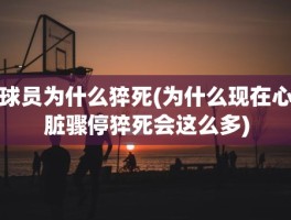 球员为什么猝死(为什么现在心脏骤停猝死会这么多)