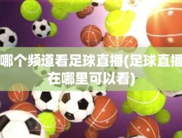 哪个频道看足球直播(足球直播在哪里可以看)