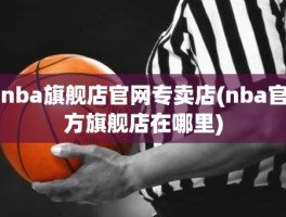 nba旗舰店官网专卖店(nba官方旗舰店在哪里)