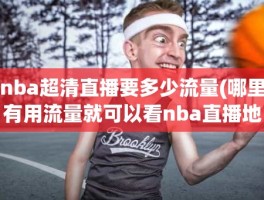 nba超清直播要多少流量(哪里有用流量就可以看nba直播地)