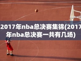 2017年nba总决赛集锦(2017年nba总决赛一共有几场)