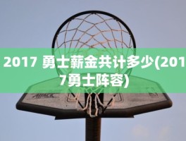 2017 勇士薪金共计多少(2017勇士阵容)