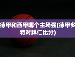 德甲和西甲哪个主场强(德甲多特对拜仁比分)