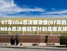 07年nba总决赛录像(07年的NBA总决赛冠军分别是哪支球队)