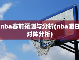 nba赛前预测与分析(nba明日对阵分析)