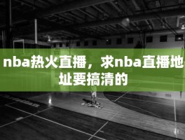 nba热火直播，求nba直播地址要搞清的