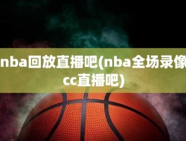 nba回放直播吧(nba全场录像cc直播吧)