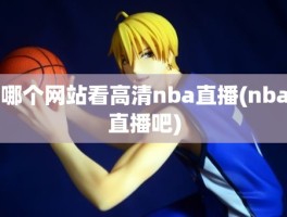 哪个网站看高清nba直播(nba直播吧)