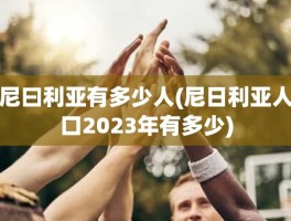 尼曰利亚有多少人(尼日利亚人口2023年有多少)