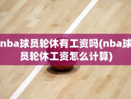 nba球员轮休有工资吗(nba球员轮休工资怎么计算)