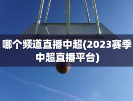 哪个频道直播中超(2023赛季中超直播平台)