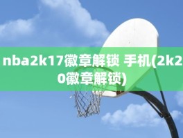 nba2k17徽章解锁 手机(2k20徽章解锁)