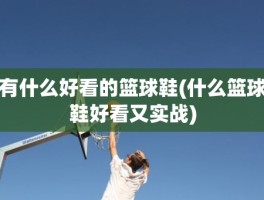 有什么好看的篮球鞋(什么篮球鞋好看又实战)