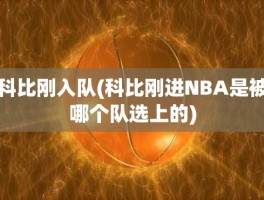 科比刚入队(科比刚进NBA是被哪个队选上的)