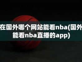 在国外哪个网站能看nba(国外能看nba直播的app)