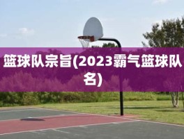 篮球队宗旨(2023霸气篮球队名)