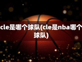 cle是哪个球队(cle是nba哪个球队)