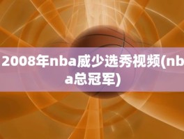 2008年nba威少选秀视频(nba总冠军)