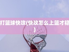 打篮球快攻(快攻怎么上篮才稳)