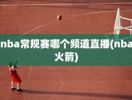 nba常规赛哪个频道直播(nba火箭)