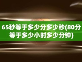 65秒等于多少分多少秒(80分等于多少小时多少分钟)