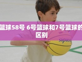 篮球58号 6号篮球和7号篮球的区别