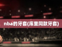 nba的牙套(库里同款牙套)