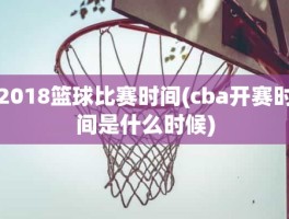 2018篮球比赛时间(cba开赛时间是什么时候)