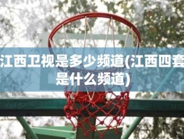 江西卫视是多少频道(江西四套是什么频道)