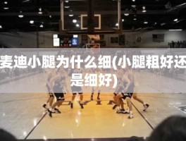 麦迪小腿为什么细(小腿粗好还是细好)
