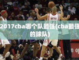 2017cba哪个队最强(cba最强的球队)