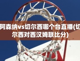 阿森纳vs切尔西哪个台直播(切尔西对西汉姆联比分)