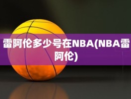 雷阿伦多少号在NBA(NBA雷阿伦)