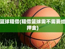 篮球租借(租借篮球需不需要给押金)