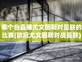 哪个台直播尤文图斯对曼联的比赛(欧冠尤文图斯对战曼联)