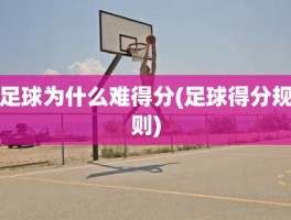足球为什么难得分(足球得分规则)