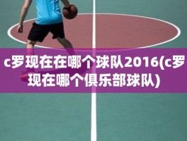 c罗现在在哪个球队2016(c罗现在哪个俱乐部球队)