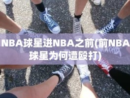 NBA球星进NBA之前(前NBA球星为何遭殴打)