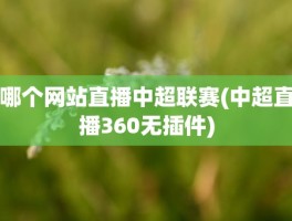 哪个网站直播中超联赛(中超直播360无插件)