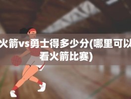 火箭vs勇士得多少分(哪里可以看火箭比赛)