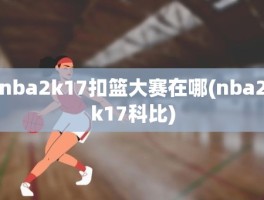 nba2k17扣篮大赛在哪(nba2k17科比)