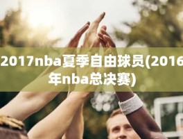 2017nba夏季自由球员(2016年nba总决赛)